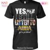 NEW Yes I Still Listen To ABBA Got A Problem Unisex T-Shirt