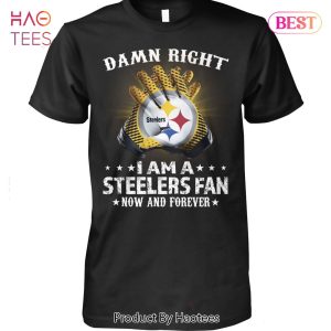 BEST Damn Right I Am A Pittsburgh Steelers Fan Now And Forever Unisex T-Shirt