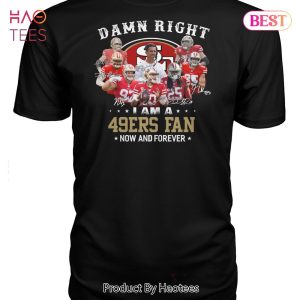 BEST Damn Right I Am A San Francisco 49ers Fan Now And Forever Unisex T-Shirt