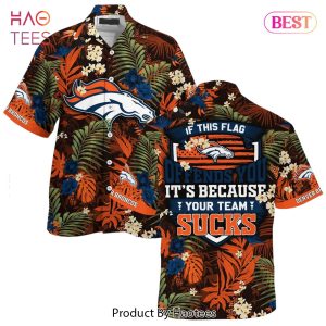 HOT TREND Denver Broncos Hawaiian Shirt With Tropical Pattern If This Flag Offends You Its Because You Team Sucks