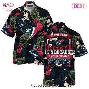 HOT TREND Houston Texans Hawaiian Shirt With Tropical Pattern If This Flag Offends You Its Because You Team Sucks