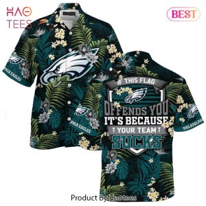 BEST Philadelphia Eagles Hawaiian Shirt With Tropical Pattern If This Flag Offends You Its Because You Team Sucks Hot Trend 2023