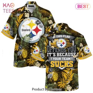 BEST Pittsburgh Steelers Hawaiian Shirt With Tropical Pattern If This Flag Offends You Its Because You Team Sucks Hot Trend 2023