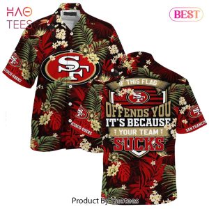 BEST San Francisco 49ers Hawaiian Shirt With Tropical Pattern If This Flag Offends You Its Because You Team Sucks Hot Trend 2023