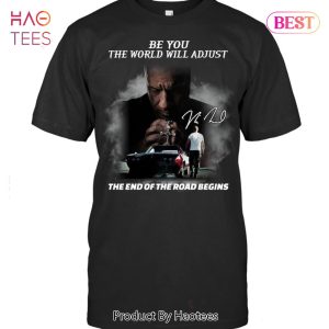 NEW Fast & Furious Be You The World Will Adjust The End The Road Begin Unisex T-Shirt