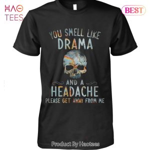 NEW You Smell Like Drama And A Headache Please Ger Away From Me Skull Unisex T-Shirt