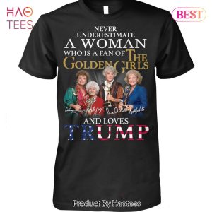 Never Underestimate A Woman Who Is A Fan Of The Golden Girl And Loves Trump Unisex T-Shirt