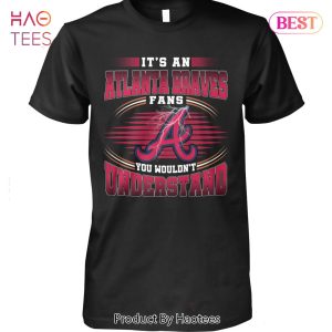 It Is A Atlanta Braves Fan You Wouldnt Understand Unisex T-Shirt