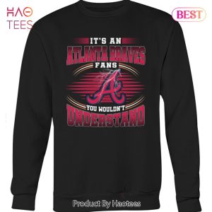 It Is A Atlanta Braves Fan You Wouldnt Understand Unisex T-Shirt