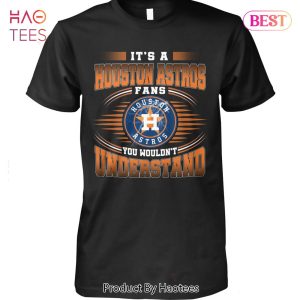 It Is A Houston Astros Fan You Wouldnt Understand Unisex T-Shirt