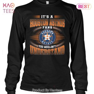 It Is A Houston Astros Fan You Wouldnt Understand Unisex T-Shirt