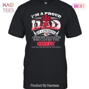 I Am A Proud Dad Of A Freaking Awesome Daughter Who Loves The Kansas City Chiefs Unisex T-Shirt