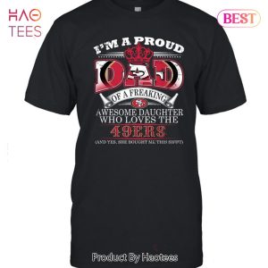 I Am A Proud Dad Of A Freaking Awesome Daughter Who Loves The San Francisco 49er Unisex T-Shirt