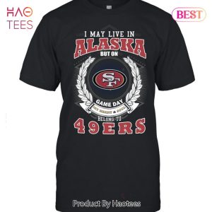 I May Live In Alaska But On Game Day My Heart & Soul Belongs To San Francisco 49er Unisex T-Shirt
