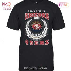 I May Live In Arizona But On Game Day My Heart & Soul Belongs To San Francisco 49er Unisex T-Shirt