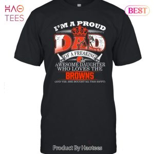 HOT I Am A Proud Dad Of A Freaking Awesome Daughter Who Loves The Cleveland Browns Unisex T-Shirt