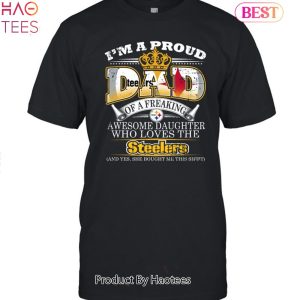HOT TREND I Am A Proud Dad Of A Freaking Awesome Daughter Who Loves The Pittsburgh Steelers Unisex T-Shirt