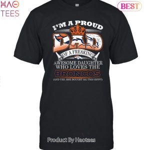 I Am A Proud Dad Of A Freaking Awesome Daughter Who Loves The Denver Broncos Unisex T-Shirt