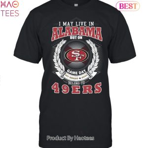 I May Live In Alabama But On Game Day My Heart & Soul Belongs To San Francisco 49ers Unisex T-Shirt