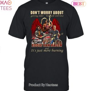 Dont Worry About Getting Older – You Will Still Love Eddie Van Halen And iIt s Just More Burning Unisex T-Shirt