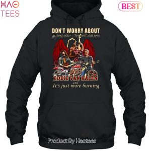 Dont Worry About Getting Older – You Will Still Love Eddie Van Halen And iIt s Just More Burning Unisex T-Shirt