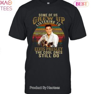 Some Of Us Grew Up Listening To ELvis Presley The Cool Ones Still Do Unisex T-Shirt