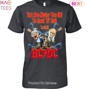 You Are Never Too Old To Rock N Roll With AC DC Band Unisex T-Shirt
