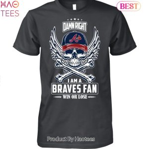 Damn Right I Am A  Atlanta Braves Fan Win Or Lose Unisex T-Shirt