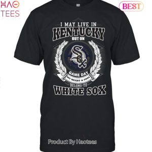 I May Live In Kentucky Be Long To Chicago White Sox Unisex T-Shirt