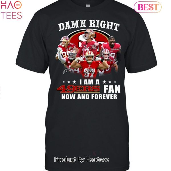 San Francisco 49ers Damn Right I Am A 49ers Fan Now And Forever Unisex T-Shirt