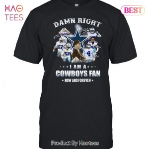 Dallas Cowboys Damn Right I Am A Cowboys Fan Now And Forever Unisex T-Shirt
