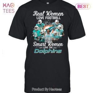 Miami Dolphins Real Women Love Football Smart Women Love The Miami Dolphins Unisex T-Shirt