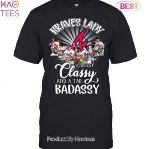 BEST Atlanta Braves Lady Sassy Classy And A Tad Badassy T-Shirt