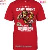 Damn Right I Am San Francisco 49ers Fan Win Or Lose Unisex T-Shirt