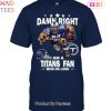Damn Right I Am Tennessee Titans Fan Win Or Lose Unisex T-Shirt