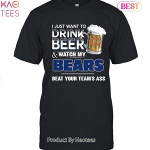 I Just Want To Drink Beer & Watch My Chicago Bears Beat Your Team Ass Unisex T-Shirt