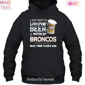 I Just Want To Drink Beer & Watch My Denver Broncos Beat Your Team Ass Unisex T-Shirt