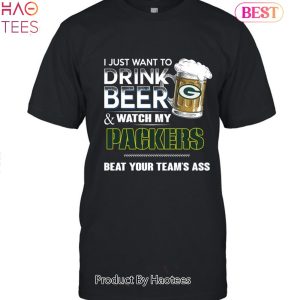 I Just Want To Drink Beer & Watch My Green Bay Packers Beat Your Team Ass Unisex T-Shirt