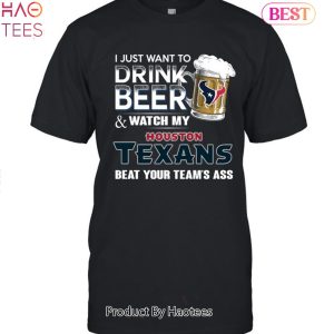 I Just Want To Drink Beer & Watch My Houston Texans Beat Your Team Ass Unisex T-Shirt