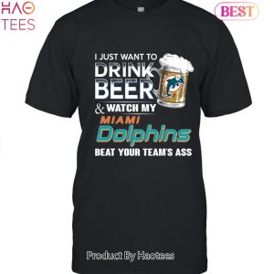 I Just Want To Drink Beer & Watch My Miami Dolphins Beat Your Team Ass Unisex T-Shirt