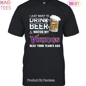 I Just Want To Drink Beer & Watch My Minnesota Vikings Beat Your Team Ass Unisex T-Shirt