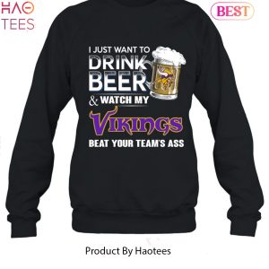 I Just Want To Drink Beer & Watch My Minnesota Vikings Beat Your Team Ass  Unisex