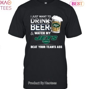 I Just Want To Drink Beer & Watch My New York Jets Beat Your Team Ass Unisex T-Shirt