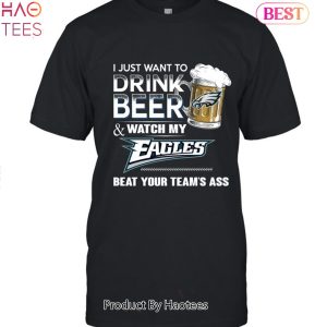 I Just Want To Drink Beer & Watch My Philadelphia Eagles Beat Your Team Ass Unisex T-Shirt