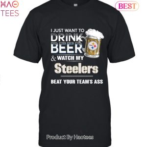 I Just Want To Drink Beer & Watch My Pittsburgh Steelers Beat Your Team Ass Unisex T-Shirt