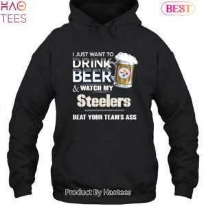 I Just Want To Drink Beer & Watch My Pittsburgh Steelers Beat Your Team Ass Unisex T-Shirt