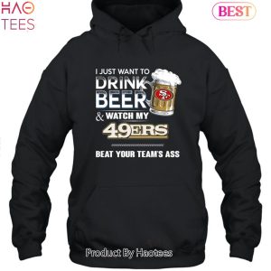 I Just Want To Drink Beer & Watch My San Francisco 49ers Beat Your Team Ass Unisex T-Shirt
