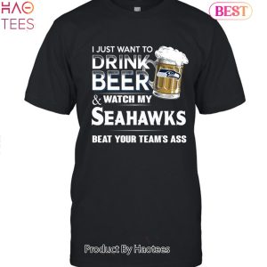 I Just Want To Drink Beer & Watch My Seattle Seahawks Beat Your Team Ass Unisex T-Shirt
