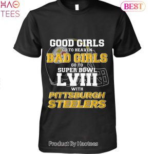 Good Girls Go To Heaven Bad Girls Go To Super Bowl LVIII With Pittsburgh Steelers Unisex T-Shirt