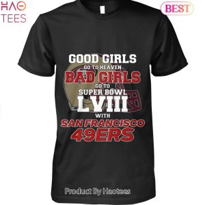 Good Girls Go To Heaven Bad Girls Go To Super Bowl LVIII With San Francisco 49ers Unisex T-Shirt
